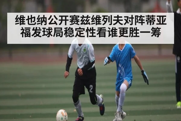 维也纳公开赛兹维列夫对阵蒂亚福发球局稳定性看谁更胜一筹（kaiyun）