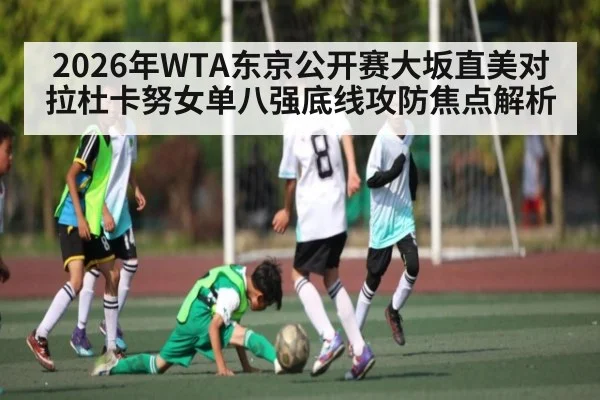 2026年WTA东京公开赛大坂直美对拉杜卡努女单八强底线攻防焦点解析（kaiyun）